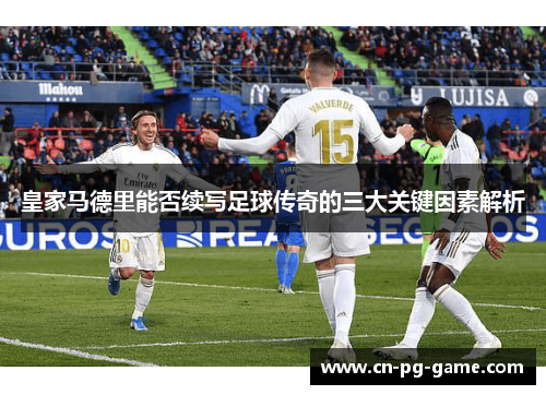 皇家马德里能否续写足球传奇的三大关键因素解析