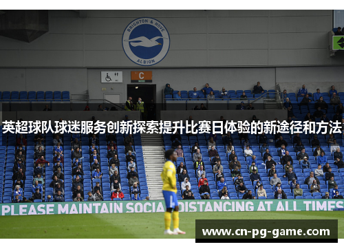 英超球队球迷服务创新探索提升比赛日体验的新途径和方法