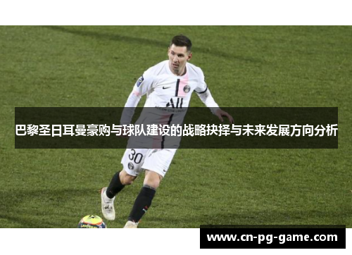 巴黎圣日耳曼豪购与球队建设的战略抉择与未来发展方向分析