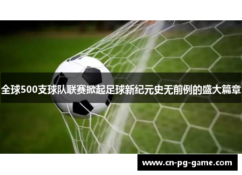 全球500支球队联赛掀起足球新纪元史无前例的盛大篇章