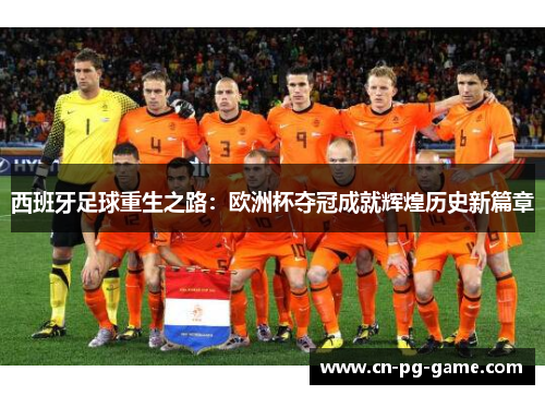 西班牙足球重生之路：欧洲杯夺冠成就辉煌历史新篇章
