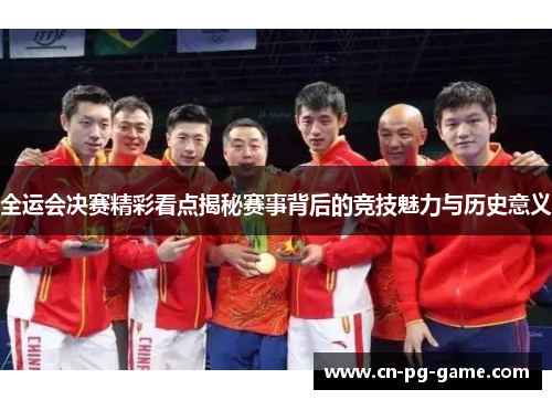 全运会决赛精彩看点揭秘赛事背后的竞技魅力与历史意义 全运会决赛精彩看点揭秘赛事背后的竞技魅力与历史意义