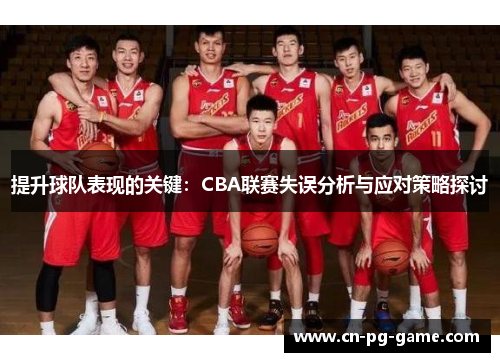提升球队表现的关键:CBA联赛失误分析与应对策略探讨 提升球队表现的关键:CBA联赛失误分析与应对策略探讨