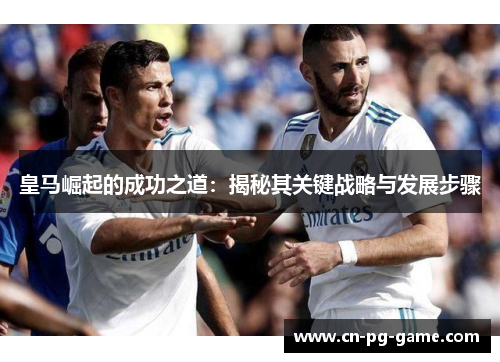 皇马崛起的成功之道：揭秘其关键战略与发展步骤