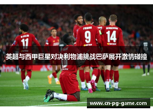 英超与西甲巨星对决利物浦挑战巴萨展开激情碰撞