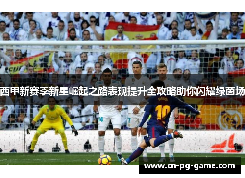 西甲新赛季新星崛起之路表现提升全攻略助你闪耀绿茵场
