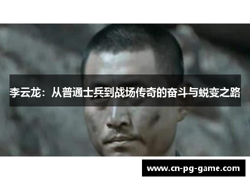 李云龙：从普通士兵到战场传奇的奋斗与蜕变之路