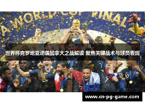 世界杯克罗地亚逆袭加拿大之战解读 聚焦关键战术与球员表现