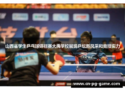山西省学生乒乓球锦标赛大禹学校展现乒坛新风采和竞技实力