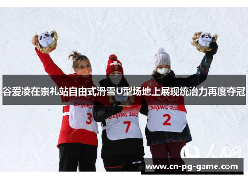 谷爱凌在崇礼站自由式滑雪U型场地上展现统治力再度夺冠 谷爱凌在崇礼站自由式滑雪U型场地上展现统治力再度夺冠