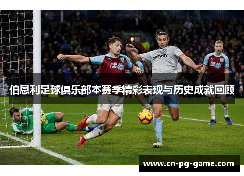 伯恩利足球俱乐部本赛季精彩表现与历史成就回顾