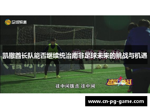 凯撒酋长队能否继续统治南非足球未来的挑战与机遇