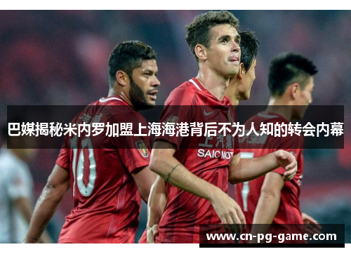 巴媒揭秘米内罗加盟上海海港背后不为人知的转会内幕