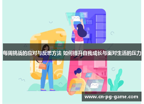 每周挑战的应对与反思方法 如何提升自我成长与面对生活的压力 每周挑战的应对与反思方法 如何提升自我成长与面对生活的压力