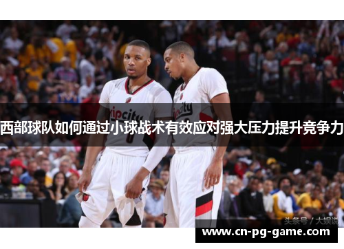 西部球队如何通过小球战术有效应对强大压力提升竞争力
