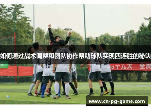 如何通过战术调整和团队协作帮助球队实现四连胜的秘诀 如何通过战术调整和团队协作帮助球队实现四连胜的秘诀