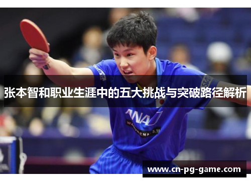 张本智和职业生涯中的五大挑战与突破路径解析 张本智和职业生涯中的五大挑战与突破路径解析