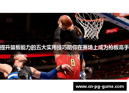 提升篮板能力的五大实用技巧助你在赛场上成为抢板高手