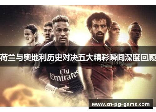 荷兰与奥地利历史对决五大精彩瞬间深度回顾 荷兰与奥地利历史对决五大精彩瞬间深度回顾