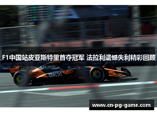 F1中国站皮亚斯特里首夺冠军 法拉利遗憾失利精彩回顾 F1中国站皮亚斯特里首夺冠军 法拉利遗憾失利精彩回顾