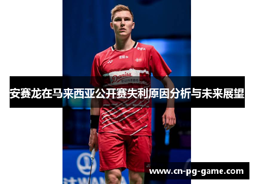 安赛龙在马来西亚公开赛失利原因分析与未来展望