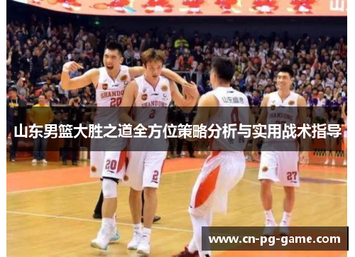 山东男篮大胜之道全方位策略分析与实用战术指导 山东男篮大胜之道全方位策略分析与实用战术指导