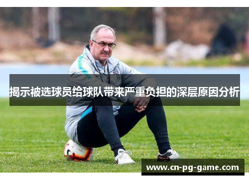揭示被选球员给球队带来严重负担的深层原因分析