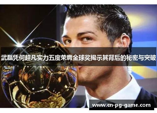 武磊凭何超凡实力五度荣膺金球奖揭示其背后的秘密与突破 武磊凭何超凡实力五度荣膺金球奖揭示其背后的秘密与突破