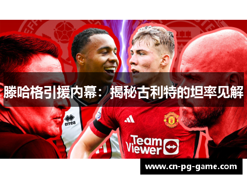 滕哈格引援内幕:揭秘古利特的坦率见解 滕哈格引援内幕:揭秘古利特的坦率见解
