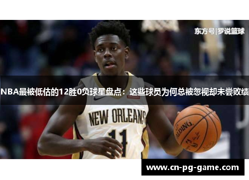 NBA最被低估的12胜0负球星盘点:这些球员为何总被忽视却未尝败绩 NBA最被低估的12胜0负球星盘点:这些球员为何总被忽视却未尝败绩