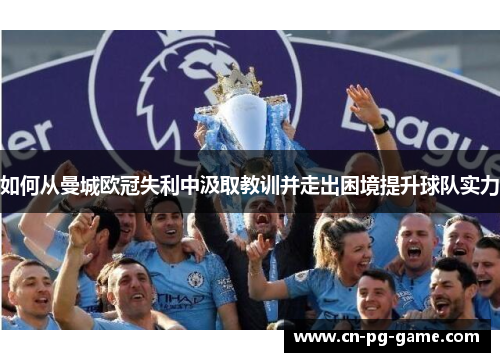如何从曼城欧冠失利中汲取教训并走出困境提升球队实力 如何从曼城欧冠失利中汲取教训并走出困境提升球队实力