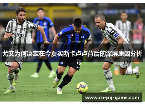 尤文为何决定在今夏买断卡卢卢背后的深层原因分析