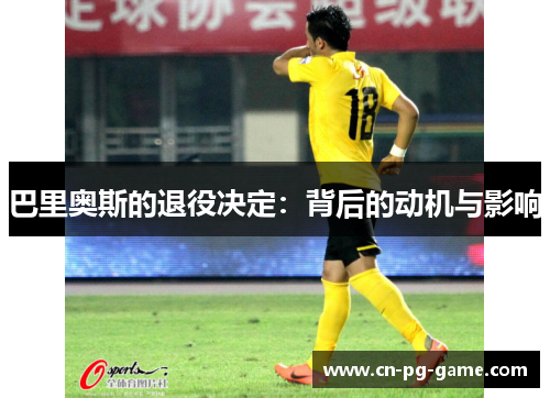 巴里奥斯的退役决定:背后的动机与影响 巴里奥斯的退役决定:背后的动机与影响