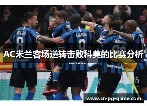AC米兰客场逆转击败科莫的比赛分析 AC米兰客场逆转击败科莫的比赛分析