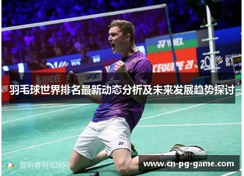 羽毛球世界排名最新动态分析及未来发展趋势探讨