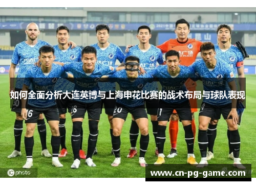 如何全面分析大连英博与上海申花比赛的战术布局与球队表现 如何全面分析大连英博与上海申花比赛的战术布局与球队表现