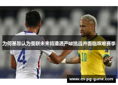 为何基恩认为曼联未来将遭遇严峻挑战并面临艰难赛季