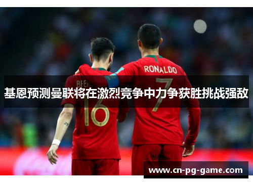 基恩预测曼联将在激烈竞争中力争获胜挑战强敌