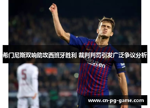 希门尼斯双响助攻西班牙胜利 裁判判罚引发广泛争议分析