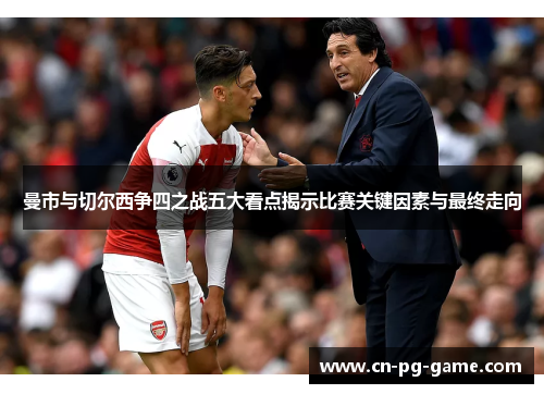 曼市与切尔西争四之战五大看点揭示比赛关键因素与最终走向