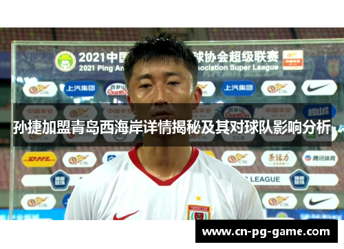 孙捷加盟青岛西海岸详情揭秘及其对球队影响分析 孙捷加盟青岛西海岸详情揭秘及其对球队影响分析
