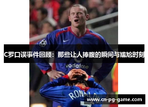 C罗口误事件回顾：那些让人捧腹的瞬间与尴尬时刻