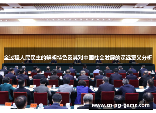 全过程人民民主的鲜明特色及其对中国社会发展的深远意义分析