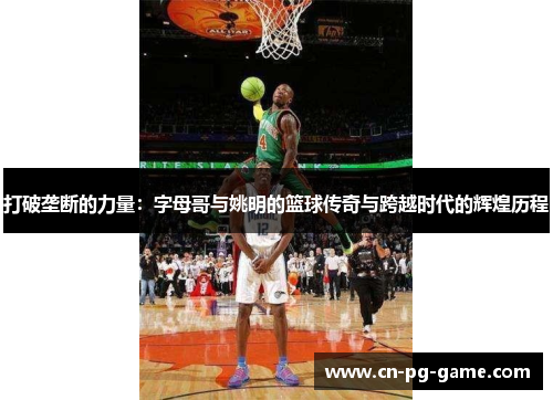 打破垄断的力量：字母哥与姚明的篮球传奇与跨越时代的辉煌历程