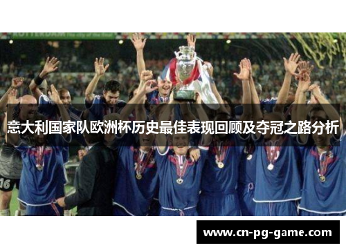 意大利国家队欧洲杯历史最佳表现回顾及夺冠之路分析 意大利国家队欧洲杯历史最佳表现回顾及夺冠之路分析