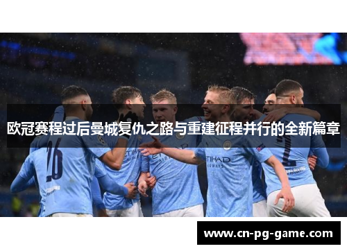 欧冠赛程过后曼城复仇之路与重建征程并行的全新篇章