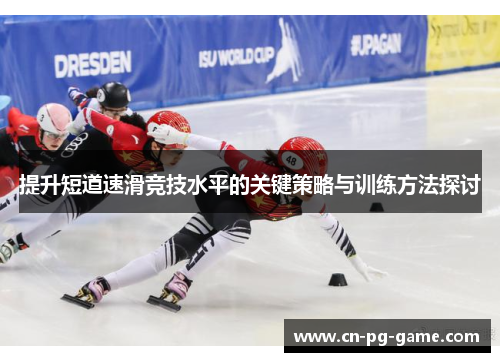 提升短道速滑竞技水平的关键策略与训练方法探讨