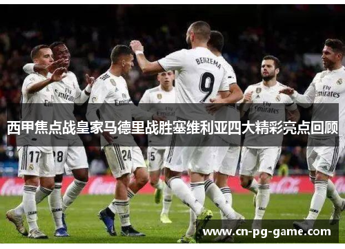 西甲焦点战皇家马德里战胜塞维利亚四大精彩亮点回顾