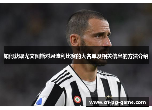 如何获取尤文图斯对恩波利比赛的大名单及相关信息的方法介绍 如何获取尤文图斯对恩波利比赛的大名单及相关信息的方法介绍