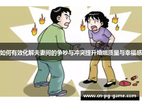 如何有效化解夫妻间的争吵与冲突提升婚姻质量与幸福感